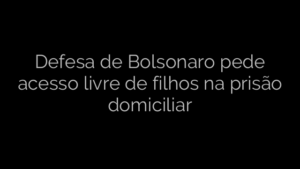 ​Defesa de Bolsonaro pede acesso livre de filhos na prisão domiciliar 